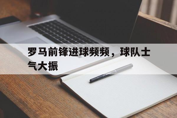 包含罗马前锋进球频频，球队士气大振的词条