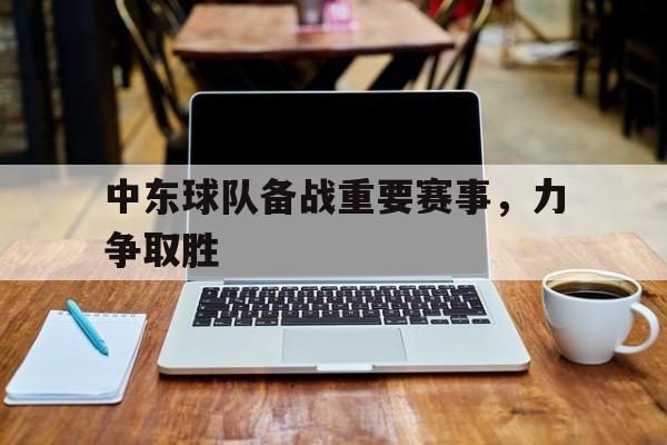 关于中东球队备战重要赛事，力争取胜的信息
