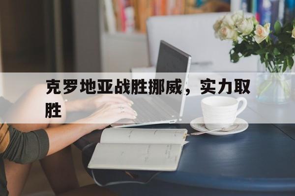 克罗地亚战胜挪威，实力取胜